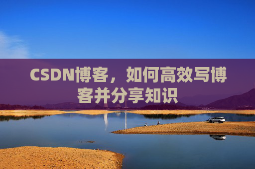 CSDN博客，如何高效写博客并分享知识
